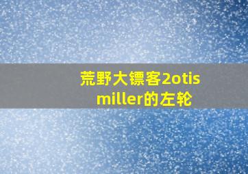 荒野大镖客2otis miller的左轮